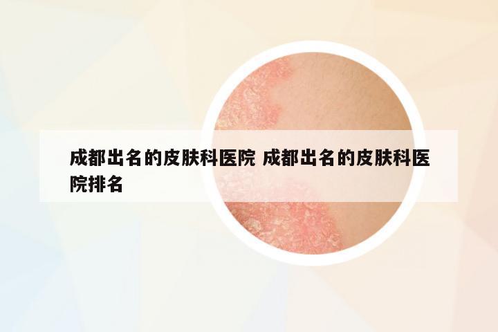 成都出名的皮膚科醫(yī)院 成都出名的皮膚科醫(yī)院排名