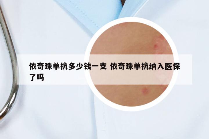 依奇珠單抗多少錢一支 依奇珠單抗納入醫(yī)保了嗎