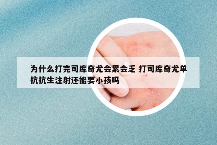 為什么打完司庫奇尤會累會乏 打司庫奇尤單抗抗生注射還能要小孩嗎