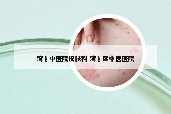 灣沚中醫(yī)院皮膚科 灣沚區(qū)中醫(yī)醫(yī)院