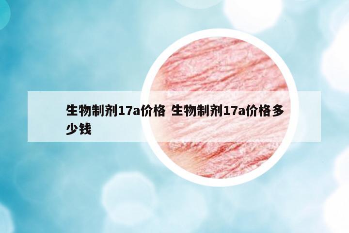 生物制劑17a價格 生物制劑17a價格多少錢