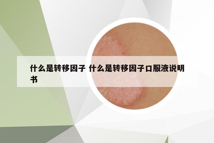 什么是轉(zhuǎn)移因子 什么是轉(zhuǎn)移因子口服液說明書