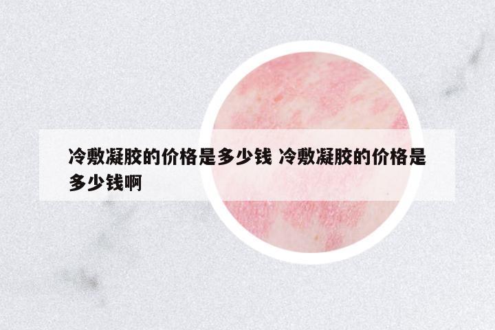 冷敷凝膠的價格是多少錢 冷敷凝膠的價格是多少錢啊