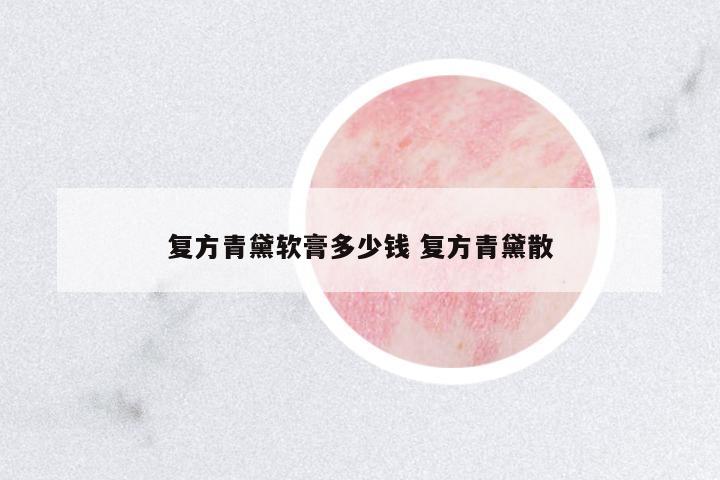 復(fù)方青黛軟膏多少錢 復(fù)方青黛散