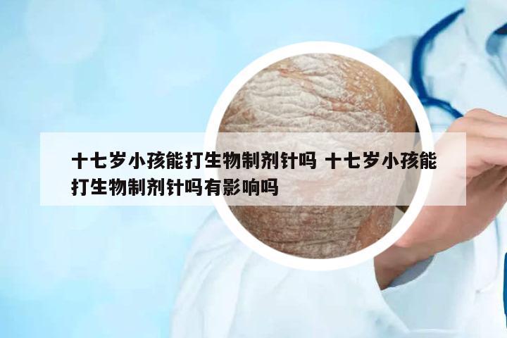 十七歲小孩能打生物制劑針嗎 十七歲小孩能打生物制劑針嗎有影響嗎