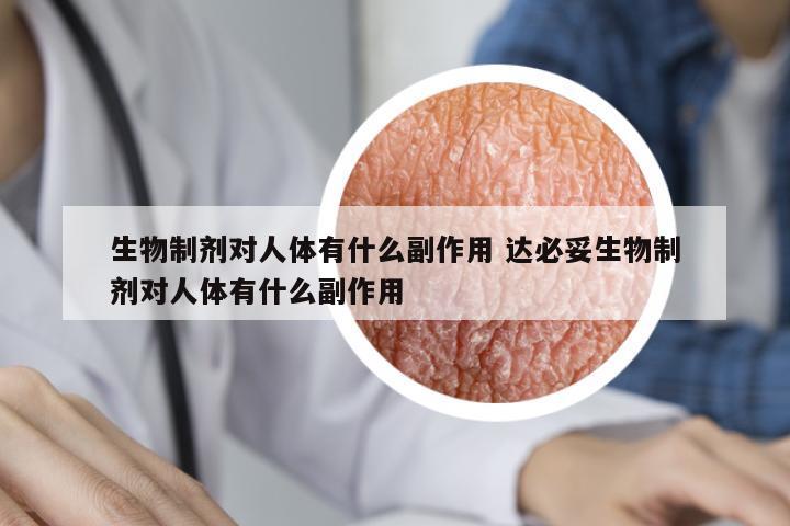 生物制劑對人體有什么副作用 達必妥生物制劑對人體有什么副作用