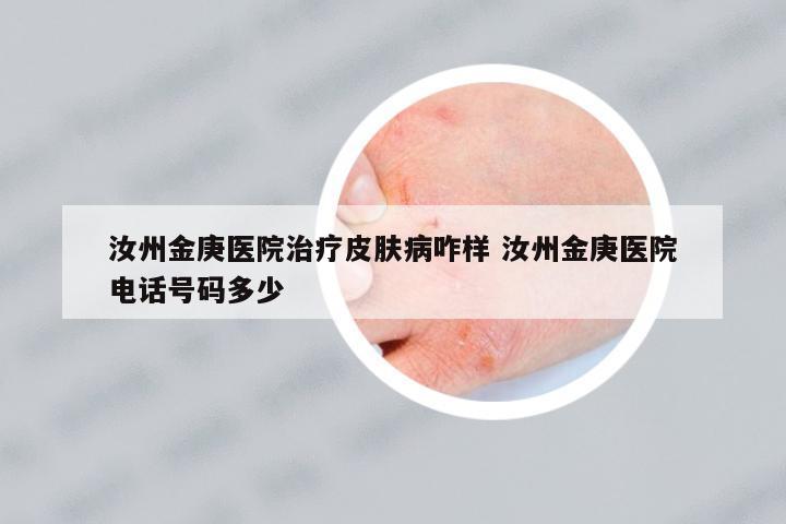 汝州金庚醫(yī)院治療皮膚病咋樣 汝州金庚醫(yī)院電話號(hào)碼多少