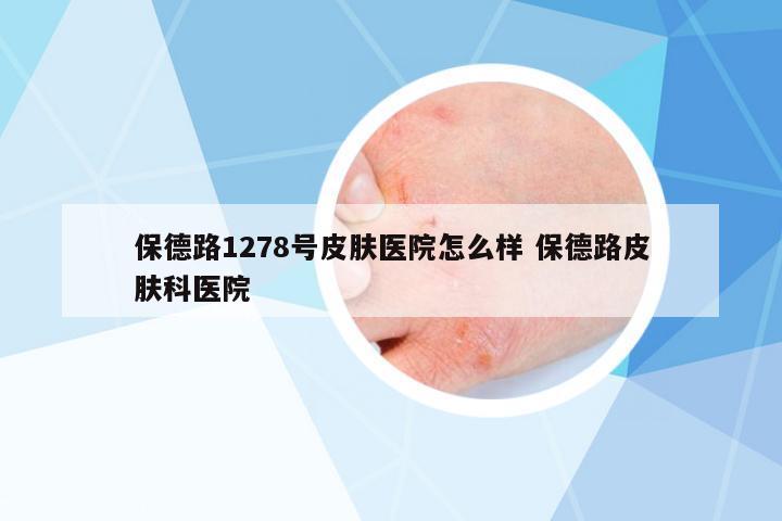 保德路1278號(hào)皮膚醫(yī)院怎么樣 保德路皮膚科醫(yī)院