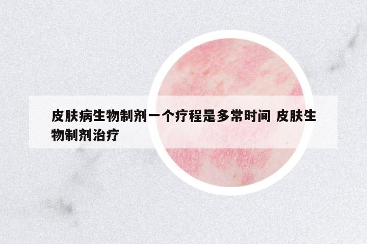 皮膚病生物制劑一個療程是多常時間 皮膚生物制劑治療