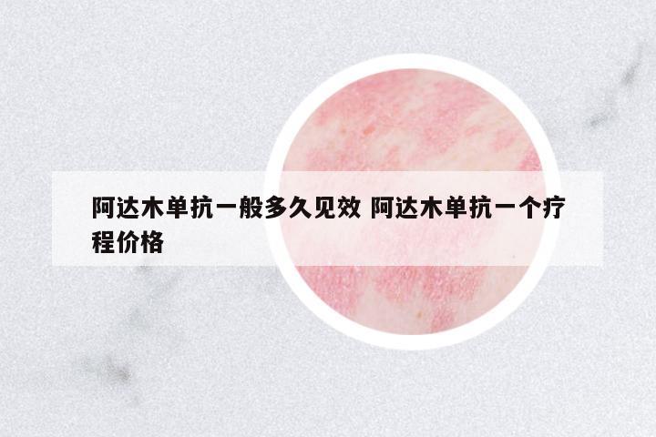 阿達(dá)木單抗一般多久見(jiàn)效 阿達(dá)木單抗一個(gè)療程價(jià)格