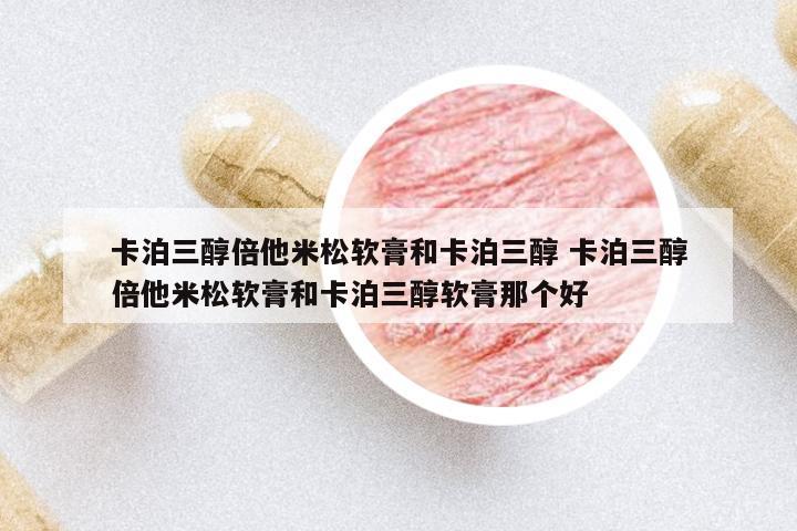 卡泊三醇倍他米松軟膏和卡泊三醇 卡泊三醇倍他米松軟膏和卡泊三醇軟膏那個(gè)好
