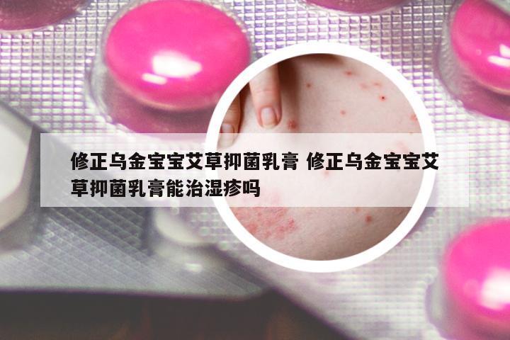 修正烏金寶寶艾草抑菌乳膏 修正烏金寶寶艾草抑菌乳膏能治濕疹嗎