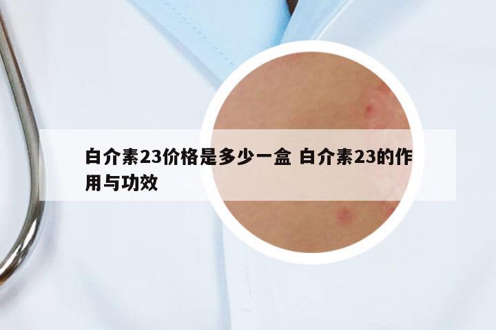 白介素23價(jià)格是多少一盒 白介素23的作用與功效