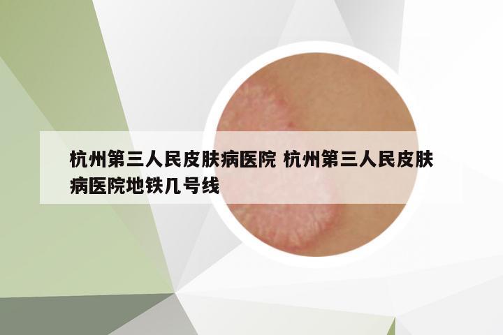 杭州第三人民皮膚病醫(yī)院 杭州第三人民皮膚病醫(yī)院地鐵幾號線