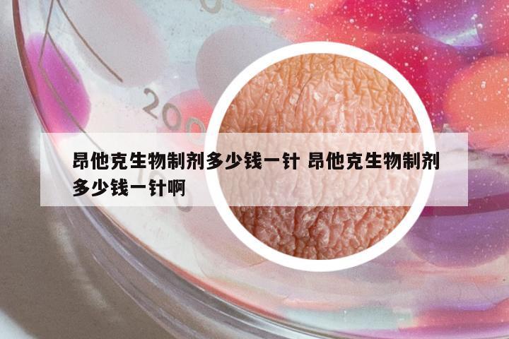 昂他克生物制劑多少錢一針 昂他克生物制劑多少錢一針啊