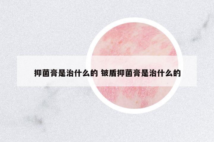 抑菌膏是治什么的 鈹盾抑菌膏是治什么的