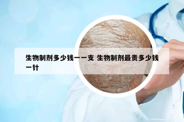 生物制劑多少錢一一支 生物制劑最貴多少錢一針