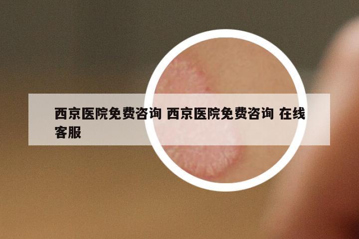 西京醫(yī)院免費咨詢 西京醫(yī)院免費咨詢 在線客服