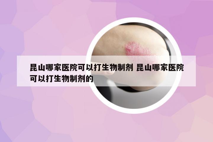 昆山哪家醫(yī)院可以打生物制劑 昆山哪家醫(yī)院可以打生物制劑的