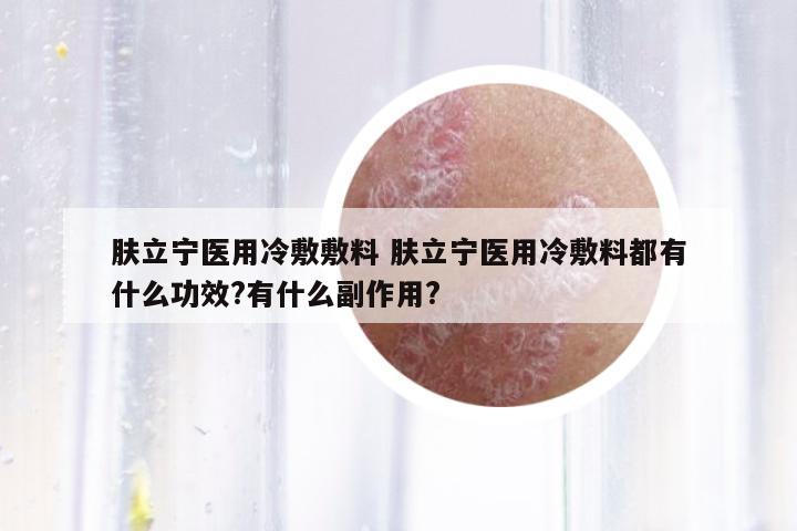 膚立寧醫(yī)用冷敷敷料 膚立寧醫(yī)用冷敷料都有什么功效?有什么副作用?