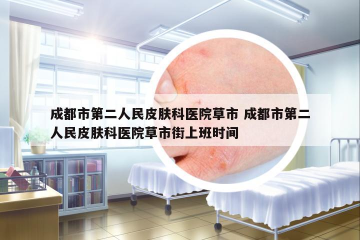 成都市第二人民皮膚科醫(yī)院草市 成都市第二人民皮膚科醫(yī)院草市街上班時(shí)間