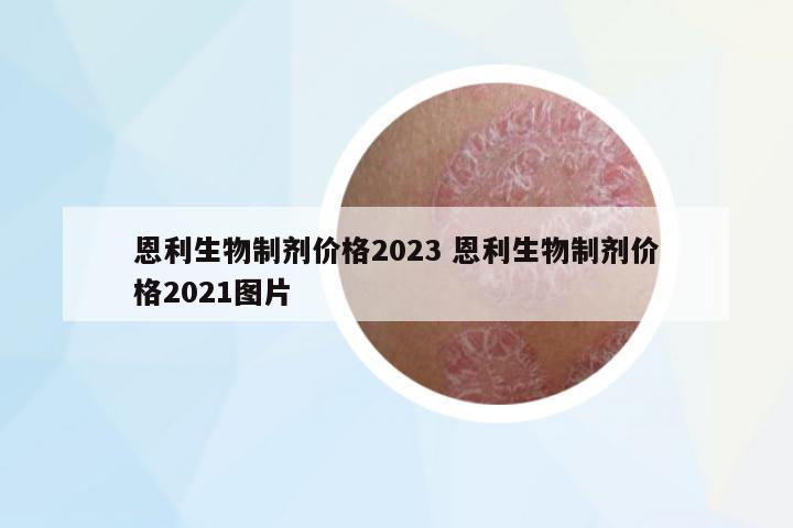 恩利生物制劑價格2023 恩利生物制劑價格2021圖片