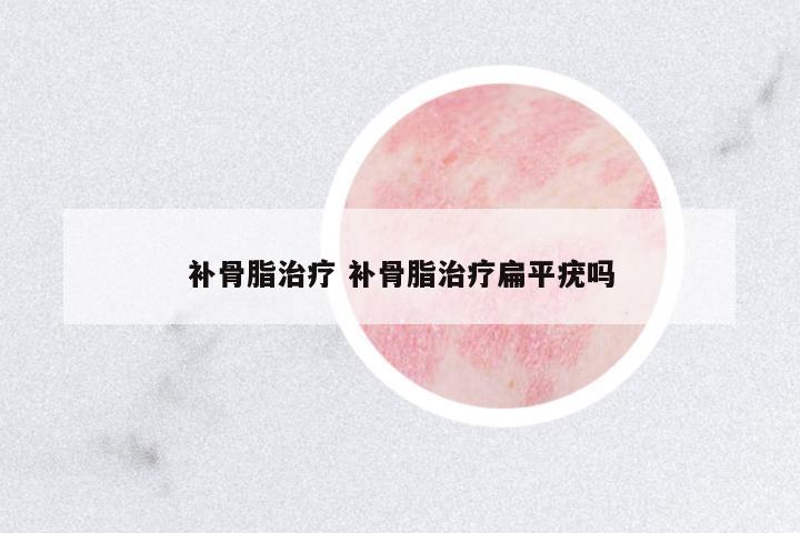 補(bǔ)骨脂治療 補(bǔ)骨脂治療扁平疣嗎