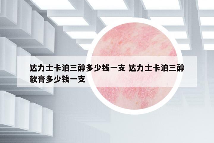 達力士卡泊三醇多少錢一支 達力士卡泊三醇軟膏多少錢一支