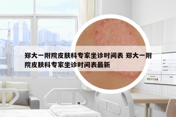鄭大一附院皮膚科專(zhuān)家坐診時(shí)間表 鄭大一附院皮膚科專(zhuān)家坐診時(shí)間表最新