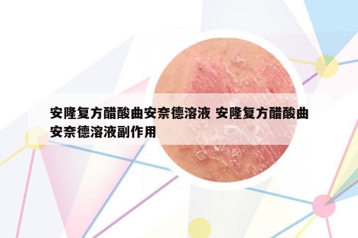 安隆復(fù)方醋酸曲安奈德溶液 安隆復(fù)方醋酸曲安奈德溶液副作用