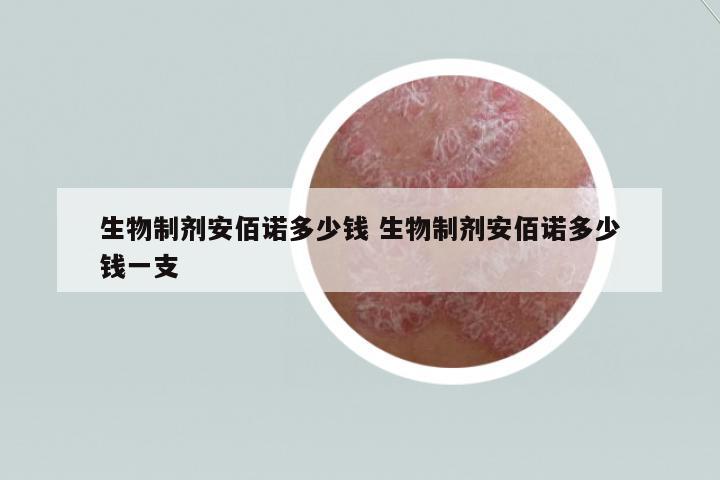 生物制劑安佰諾多少錢 生物制劑安佰諾多少錢一支