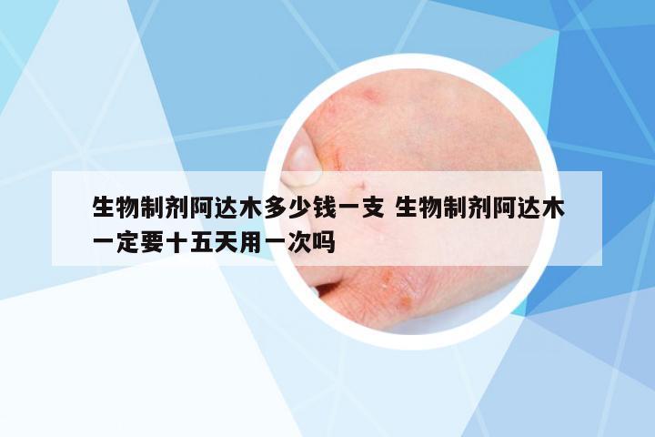 生物制劑阿達木多少錢一支 生物制劑阿達木一定要十五天用一次嗎
