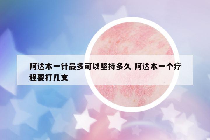 阿達木一針最多可以堅持多久 阿達木一個療程要打幾支