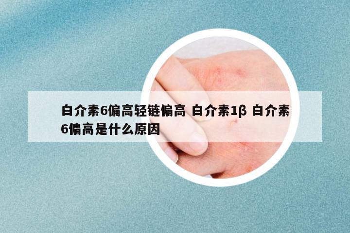 白介素6偏高輕鏈偏高 白介素1β 白介素6偏高是什么原因