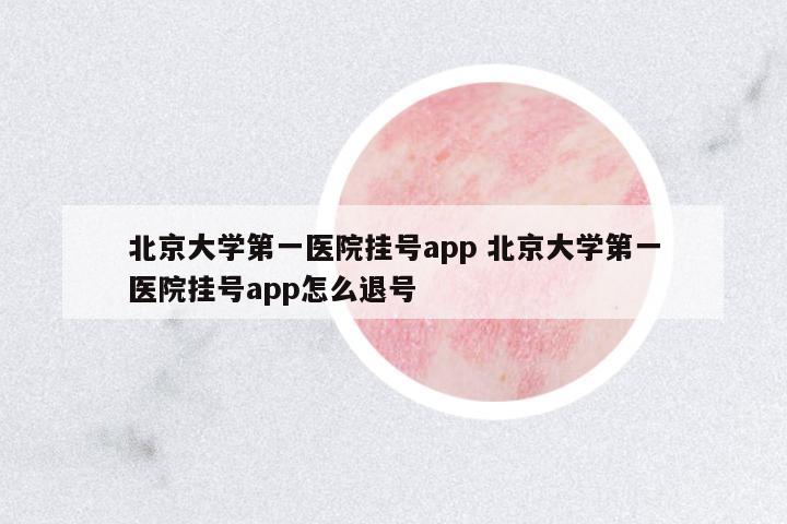 北京大學(xué)第一醫(yī)院掛號app 北京大學(xué)第一醫(yī)院掛號app怎么退號