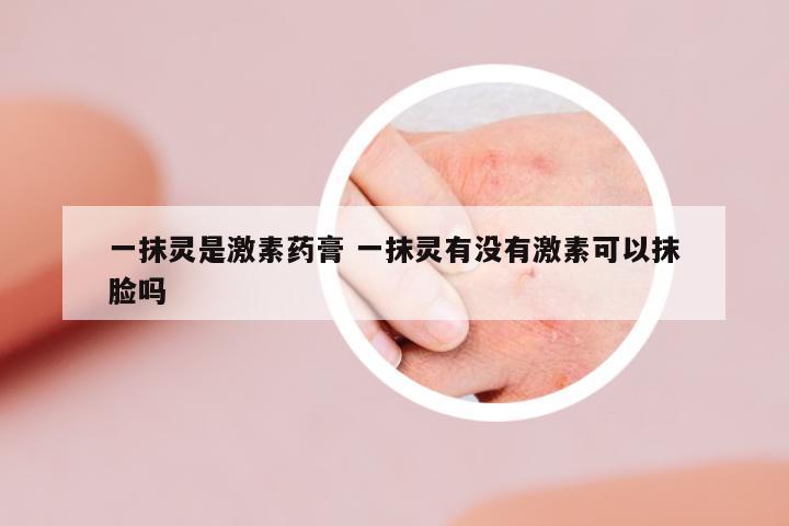 一抹靈是激素藥膏 一抹靈有沒有激素可以抹臉嗎