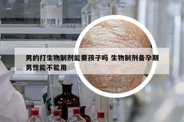 男的打生物制劑能要孩子嗎 生物制劑備孕期男性能不能用