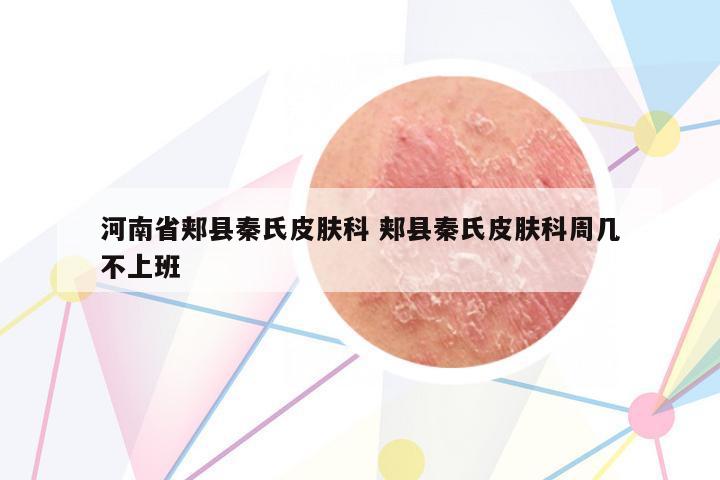 河南省郟縣秦氏皮膚科 郟縣秦氏皮膚科周幾不上班