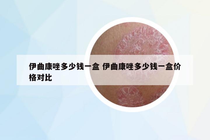伊曲康唑多少錢一盒 伊曲康唑多少錢一盒價(jià)格對比
