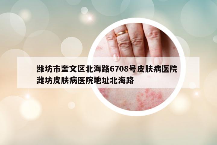 濰坊市奎文區(qū)北海路6708號皮膚病醫(yī)院 濰坊皮膚病醫(yī)院地址北海路