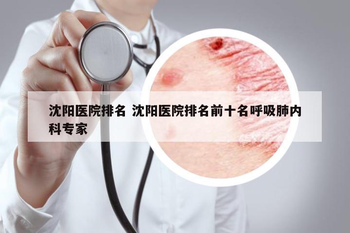 沈陽醫(yī)院排名 沈陽醫(yī)院排名前十名呼吸肺內(nèi)科專家