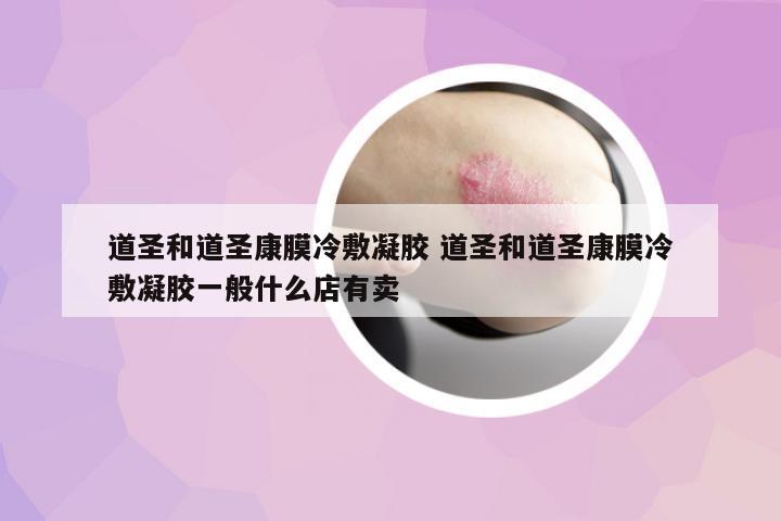 道圣和道圣康膜冷敷凝膠 道圣和道圣康膜冷敷凝膠一般什么店有賣