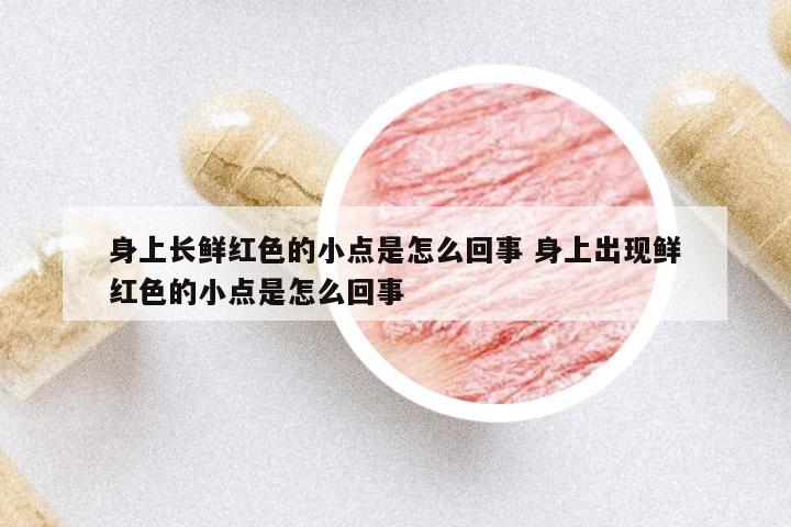 身上長鮮紅色的小點(diǎn)是怎么回事 身上出現(xiàn)鮮紅色的小點(diǎn)是怎么回事