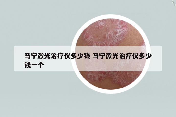 馬寧激光治療儀多少錢 馬寧激光治療儀多少錢一個