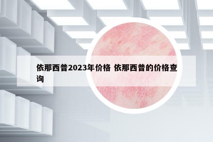 依那西普2023年價格 依那西普的價格查詢