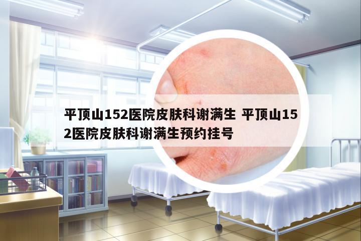平頂山152醫(yī)院皮膚科謝滿生 平頂山152醫(yī)院皮膚科謝滿生預(yù)約掛號