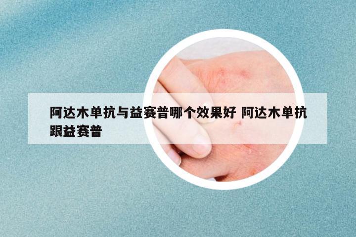 阿達(dá)木單抗與益賽普哪個(gè)效果好 阿達(dá)木單抗跟益賽普