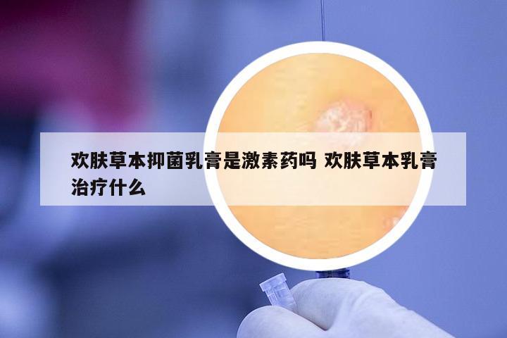 歡膚草本抑菌乳膏是激素藥嗎 歡膚草本乳膏治療什么