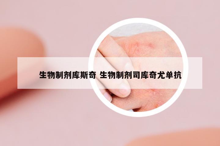 生物制劑庫斯奇 生物制劑司庫奇尤單抗