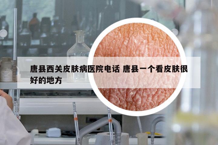 唐縣西關(guān)皮膚病醫(yī)院電話 唐縣一個看皮膚很好的地方
